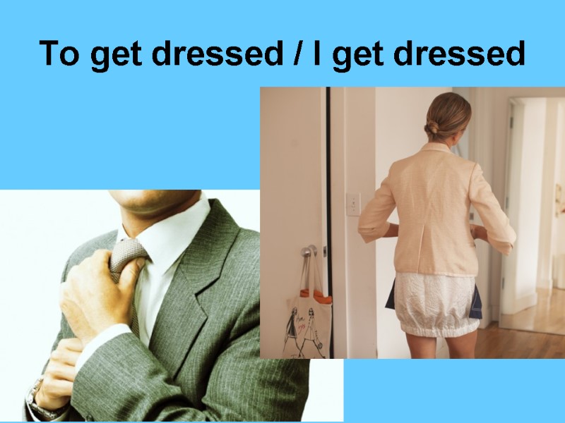 To get dressed / I get dressed